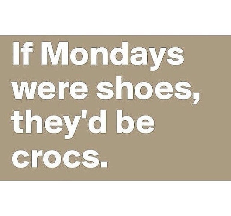 if mondays were shoes theyd be crocs